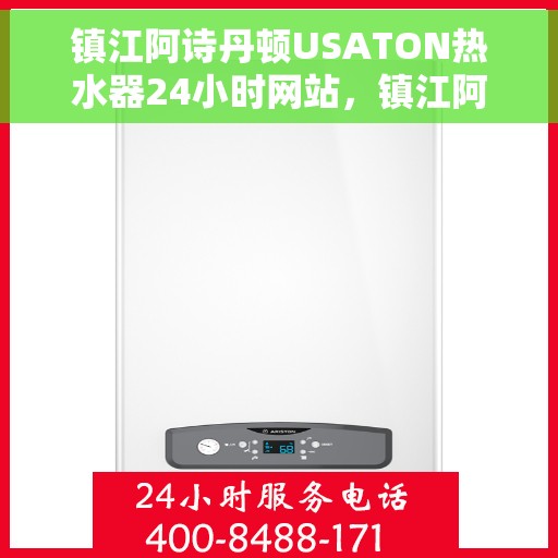 镇江阿诗丹顿USATON热水器24小时网站，镇江阿诗丹顿USATON热水器全天候在线服务网站