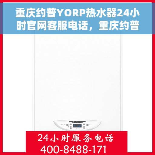 重庆约普YORP热水器24小时官网客服电话，重庆约普YORP热水器全天候官方客服热线及在线支持服务