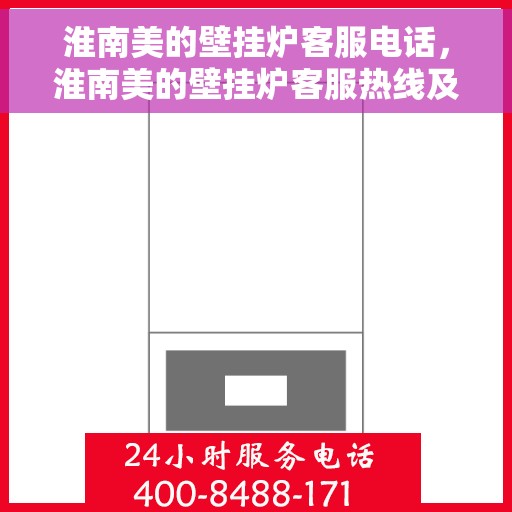 淮南美的壁挂炉客服电话，淮南美的壁挂炉客服热线及售后服务指南