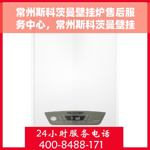 常州斯科茨曼壁挂炉售后服务中心,常州斯科茨曼壁挂炉售后服务中心,专业维修与优质服务并行 常州斯科茨曼壁挂炉售后服务中心,常州斯科茨曼壁挂炉售后服务中心,专业维修与优质服务并行