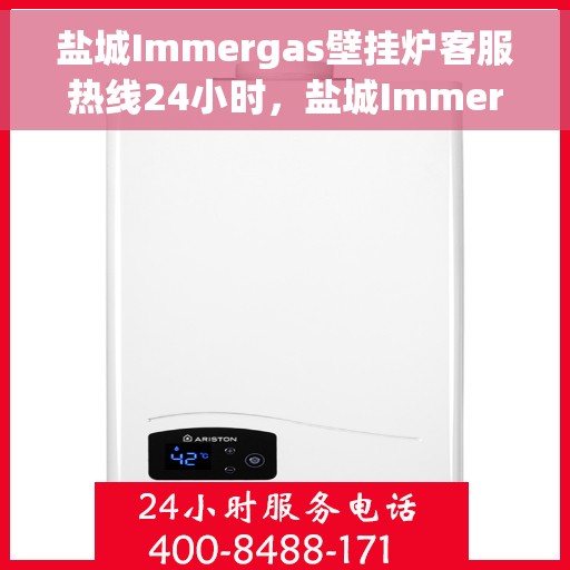 盐城Immergas壁挂炉客服热线24小时，盐城Immergas壁挂炉全天候客服热线支持