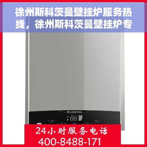 徐州斯科茨曼壁挂炉服务热线，徐州斯科茨曼壁挂炉专业维修与服务热线