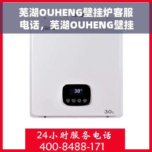 芜湖OUHENG壁挂炉客服电话，芜湖OUHENG壁挂炉客服热线及售后服务电话