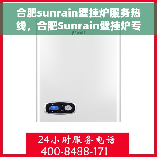 合肥sunrain壁挂炉服务热线，合肥Sunrain壁挂炉专业维修服务热线