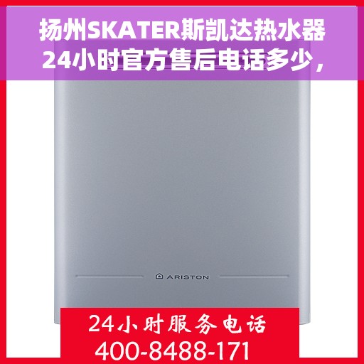 扬州SKATER斯凯达热水器24小时官方售后电话多少，扬州SKATER斯凯达热水器全天候官方售后电话服务热线揭晓