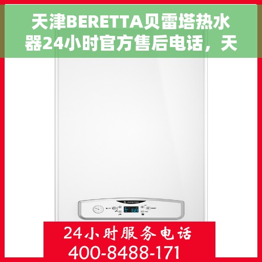 天津BERETTA贝雷塔热水器24小时官方售后电话，天津BERETTA贝雷塔热水器全天候官方售后热线服务