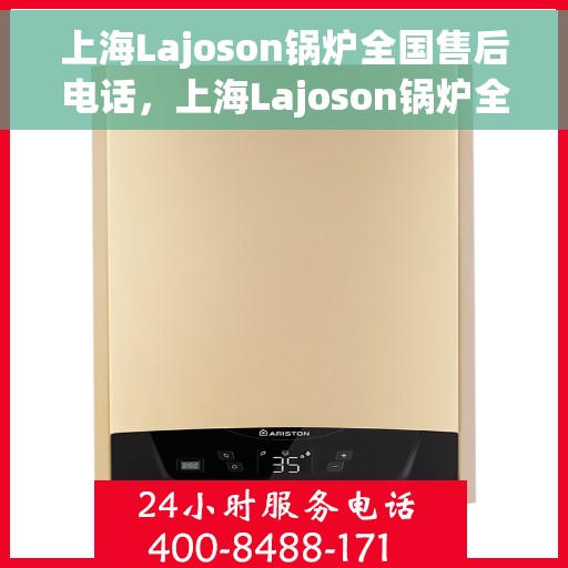 上海Lajoson锅炉全国售后电话,上海Lajoson锅炉全国售后服务热线公布 上海Lajoson锅炉全国售后电话,上海Lajoson锅炉全国售后服务热线公布