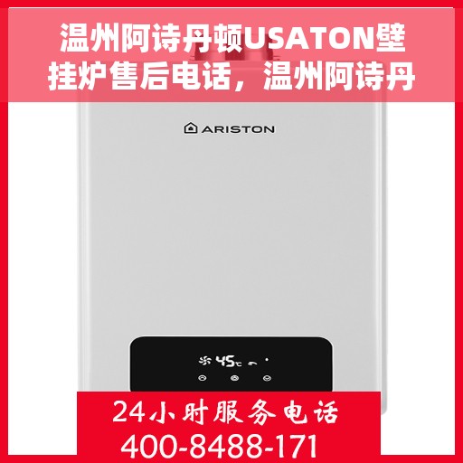温州阿诗丹顿USATON壁挂炉售后电话，温州阿诗丹顿USATON壁挂炉售后服务热线及电话全解析