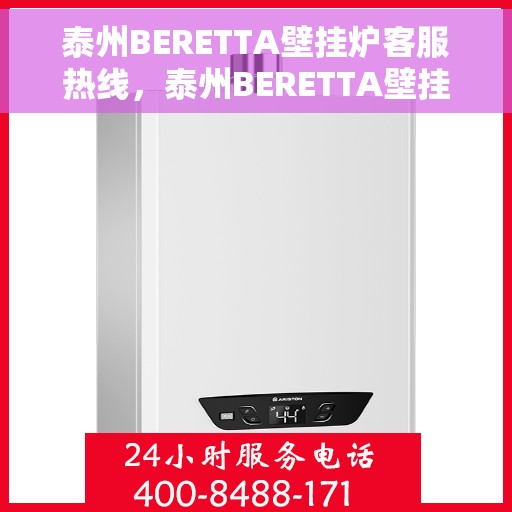 泰州BERETTA壁挂炉客服热线，泰州BERETTA壁挂炉客户服务热线，专业解答，温暖您的生活