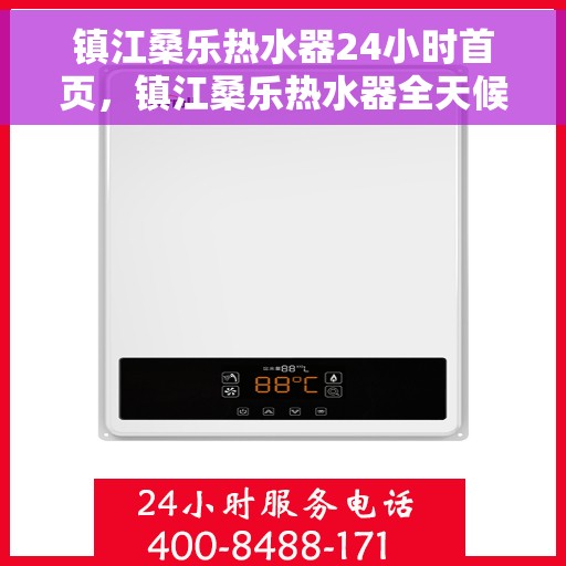 镇江桑乐热水器24小时首页，镇江桑乐热水器全天候服务在线，24小时首页速览