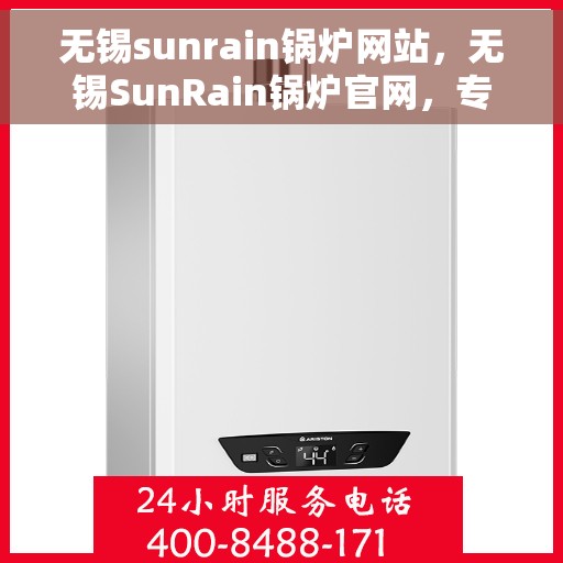 无锡sunrain锅炉网站，无锡SunRain锅炉官网，专业品质与高效性能的锅炉解决方案