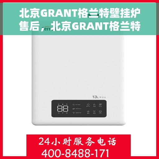 北京GRANT格兰特壁挂炉售后，北京GRANT格兰特壁挂炉售后服务详解