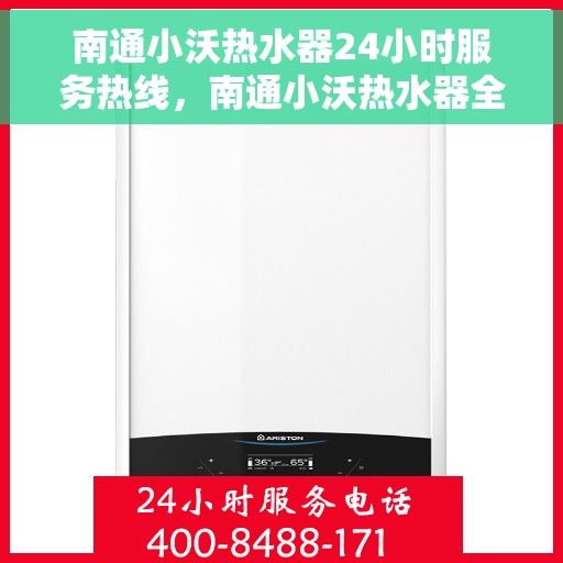 南通小沃热水器24小时服务热线，南通小沃热水器全天候服务热线，专业快速响应您的需求