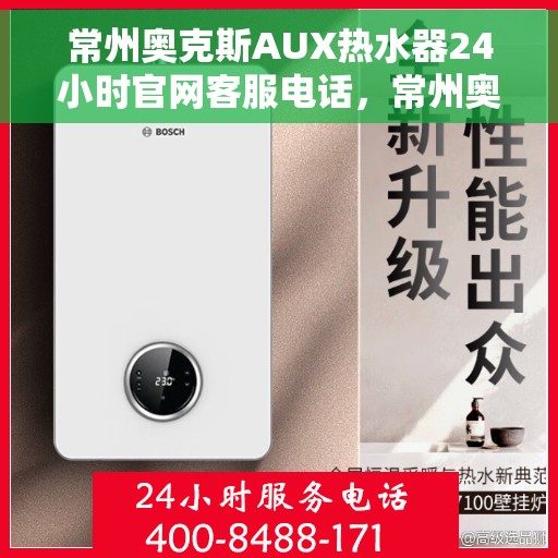 常州奥克斯AUX热水器24小时官网客服电话，常州奥克斯AUX热水器全天候客服热线，快速解决您的疑问与需求！