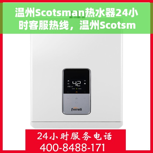 温州Scotsman热水器24小时客服热线，温州Scotsman热水器全天候客服热线支持