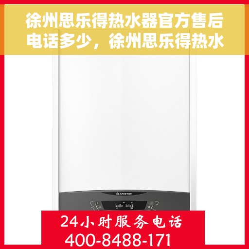 徐州思乐得热水器官方售后电话多少，徐州思乐得热水器售后电话及维修服务指南