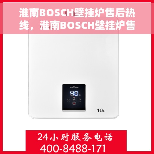 淮南BOSCH壁挂炉售后热线，淮南BOSCH壁挂炉售后服务热线，专业快速响应您的需求！