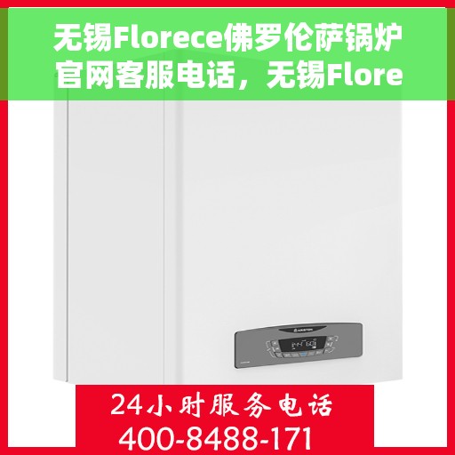 无锡Florece佛罗伦萨锅炉官网客服电话，无锡Florece佛罗伦萨锅炉官方客服热线电话公布