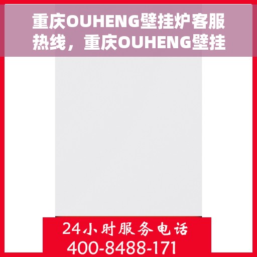 重庆OUHENG壁挂炉客服热线，重庆OUHENG壁挂炉客服热线，专业解答，温暖您的生活