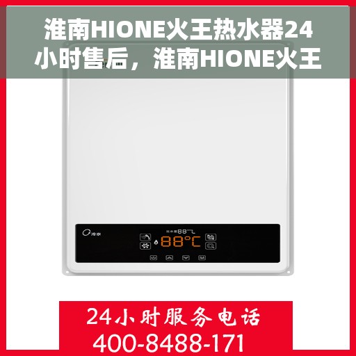 淮南HIONE火王热水器24小时售后，淮南HIONE火王热水器全天候售后服务保障
