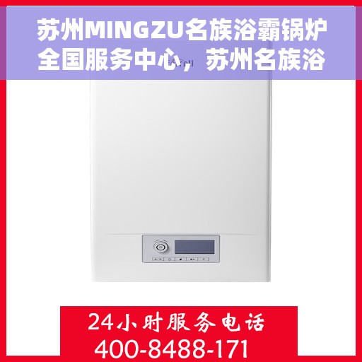 苏州MINGZU名族浴霸锅炉全国服务中心，苏州名族浴霸锅炉全国服务中心，专业维修与优质服务并行