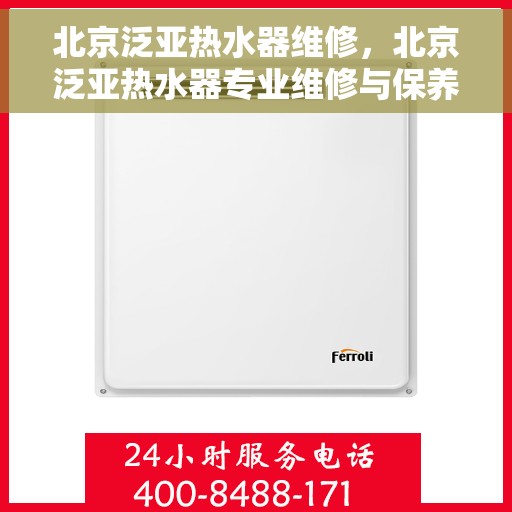北京泛亚热水器维修，北京泛亚热水器专业维修与保养服务