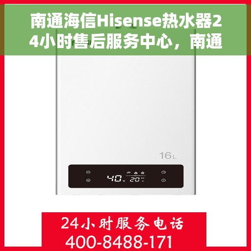 南通海信Hisense热水器24小时售后服务中心，南通海信Hisense热水器全天候售后服务中心，专业维修，无忧保障