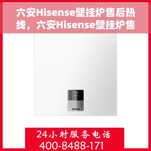 六安Hisense壁挂炉售后热线，六安Hisense壁挂炉售后服务热线，专业维修，快速响应！