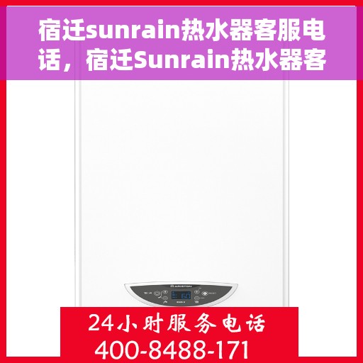 宿迁sunrain热水器客服电话，宿迁Sunrain热水器客服热线及售后服务电话