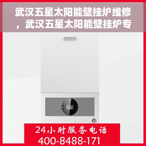 武汉五星太阳能壁挂炉维修，武汉五星太阳能壁挂炉专业维修与保养指南