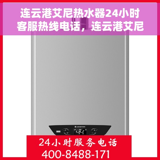 连云港艾尼热水器24小时客服热线电话，连云港艾尼热水器全天候客服热线电话服务支持