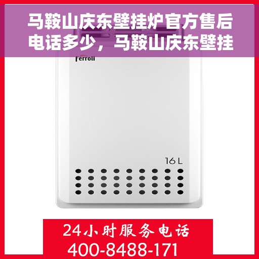 马鞍山庆东壁挂炉官方售后电话多少，马鞍山庆东壁挂炉官方售后联系电话查询