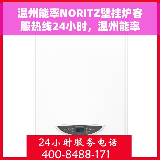 温州能率NORITZ壁挂炉客服热线24小时,温州能率NORITZ壁挂炉全天候客服热线,温暖服务不打烊 温州能率NORITZ壁挂炉客服热线24小时,温州能率NORITZ壁挂炉全天候客服热线,温暖服务不打烊