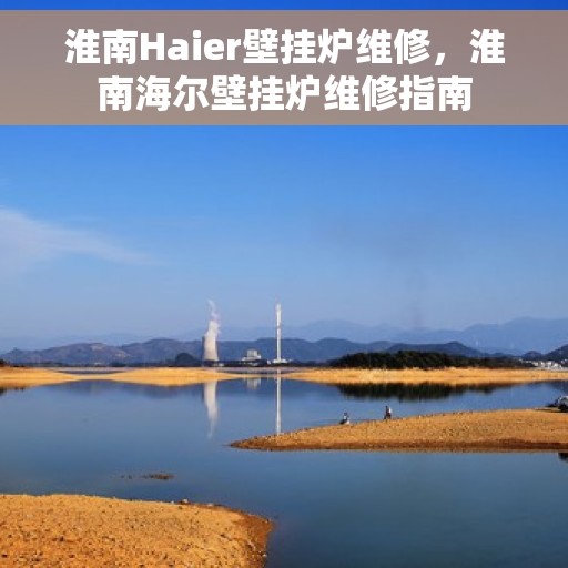 淮南Haier壁挂炉维修，淮南海尔壁挂炉维修指南