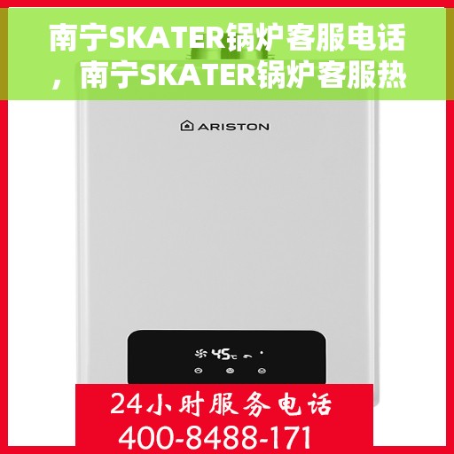 南宁SKATER锅炉客服电话，南宁SKATER锅炉客服热线，专业解答与快速服务保障