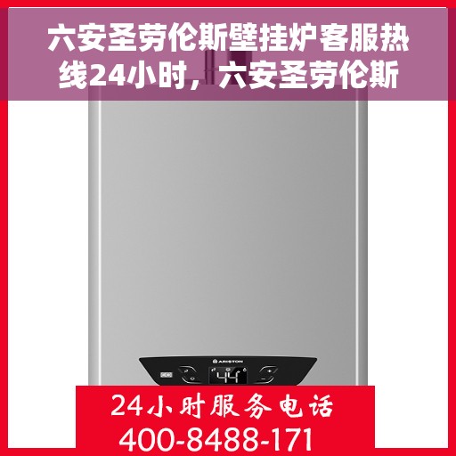 六安圣劳伦斯壁挂炉客服热线24小时，六安圣劳伦斯壁挂炉全天候客服热线，温暖服务不打烊