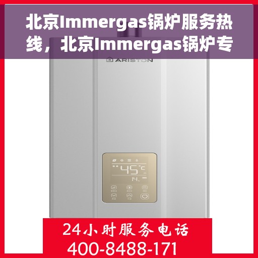 北京Immergas锅炉服务热线，北京Immergas锅炉专业维修服务热线，全天候技术支持与解决方案