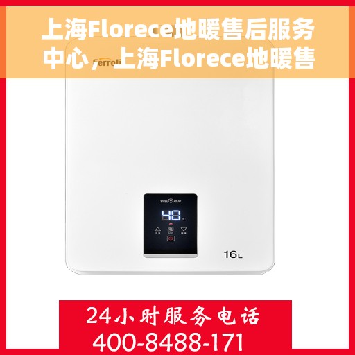 上海Florece地暖售后服务中心，上海Florece地暖售后服务中心，专业贴心的温暖守护者