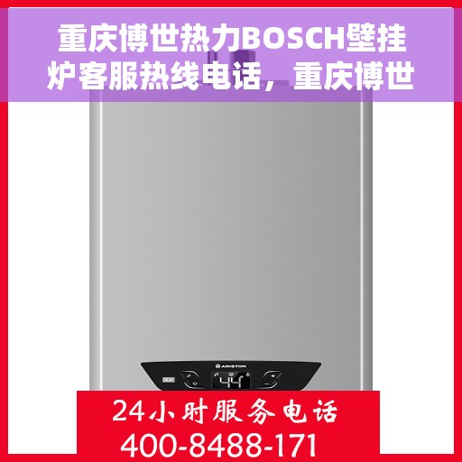 重庆博世热力BOSCH壁挂炉客服热线电话，重庆博世热力壁挂炉BOSCH客服热线电话全解析