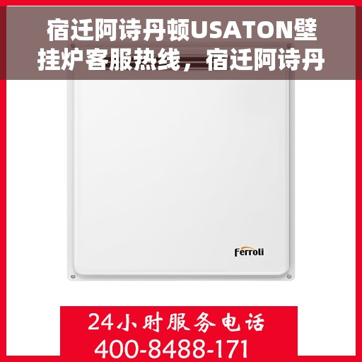 宿迁阿诗丹顿USATON壁挂炉客服热线，宿迁阿诗丹顿USATON壁挂炉客服热线，专业支持与解决方案一站式服务热线。