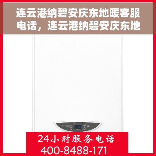 连云港纳碧安庆东地暖客服电话，连云港纳碧安庆东地暖客服热线查询指南