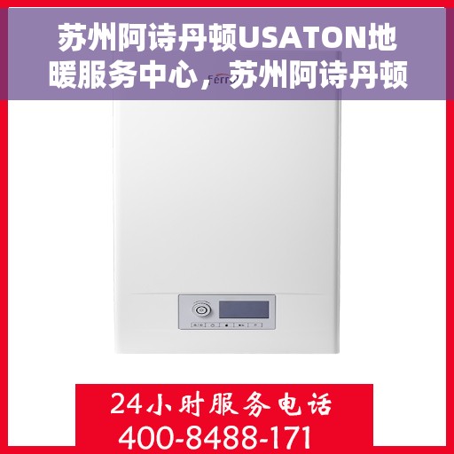 苏州阿诗丹顿USATON地暖服务中心，苏州阿诗丹顿USATON地暖服务专业团队