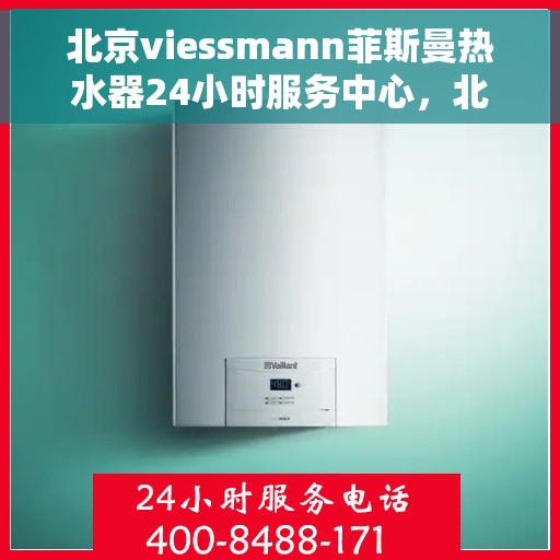 北京viessmann菲斯曼热水器24小时服务中心，北京Viessmann菲斯曼热水器全天候专业服务中心