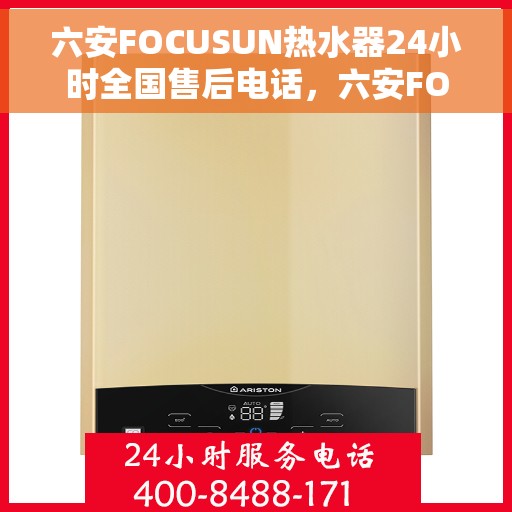 六安FOCUSUN热水器24小时全国售后电话，六安FOCUSUN热水器全天候全国售后热线公布