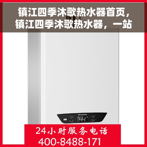 镇江四季沐歌热水器首页，镇江四季沐歌热水器，一站式热水解决方案首页