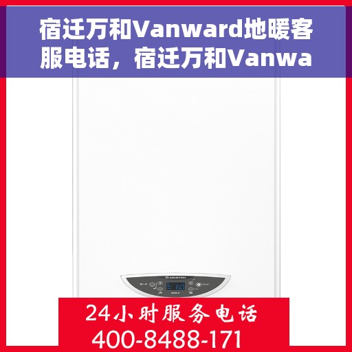 宿迁万和Vanward地暖客服电话，宿迁万和Vanward地暖客服热线，专业解答，温暖您的生活