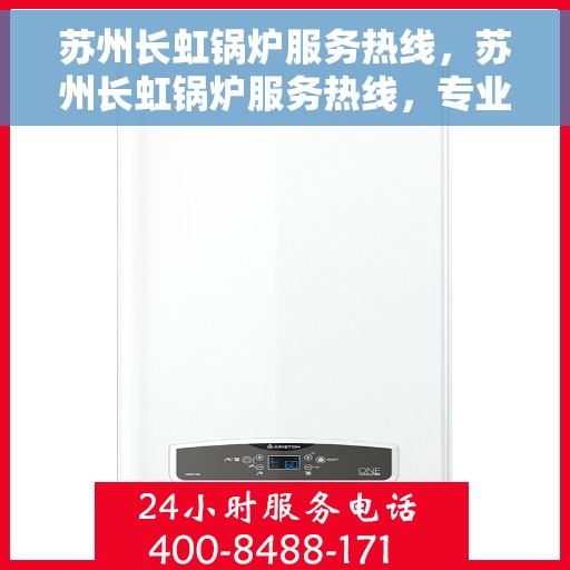 苏州长虹锅炉服务热线，苏州长虹锅炉服务热线，专业解决您的锅炉问题，贴心服务保障运行顺畅