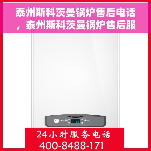 泰州斯科茨曼锅炉售后电话，泰州斯科茨曼锅炉售后服务热线及电话全攻略