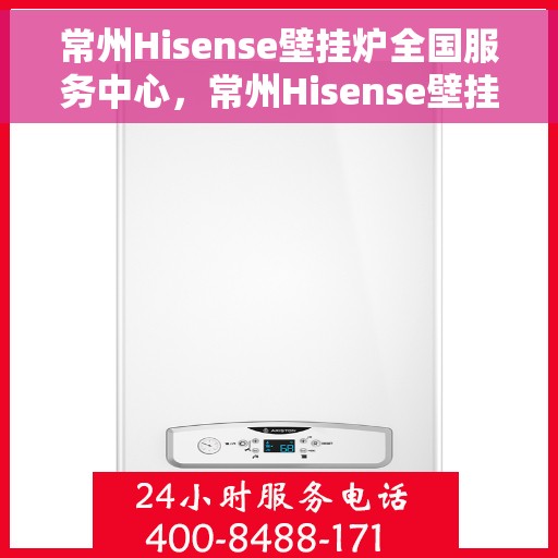 常州Hisense壁挂炉全国服务中心，常州Hisense壁挂炉全国服务中心，专业维修与优质服务一站解决！