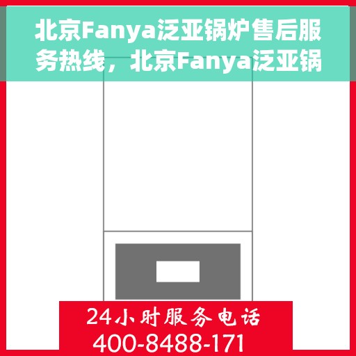 北京Fanya泛亚锅炉售后服务热线，北京Fanya泛亚锅炉售后服务热线，专业解决您的锅炉问题，贴心服务保障您的舒适生活。